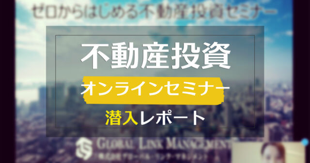【潜入レポート】不動産投資オンラインセミナー初心者向け by グローバル・リンク・マネジメント